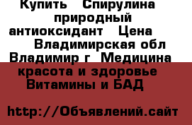 Купить : Спирулина - природный антиоксидант › Цена ­ 2 685 - Владимирская обл., Владимир г. Медицина, красота и здоровье » Витамины и БАД   